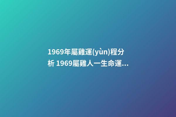 1969年屬雞運(yùn)程分析 1969屬雞人一生命運(yùn) 69年屬雞人一生的命運(yùn)如何